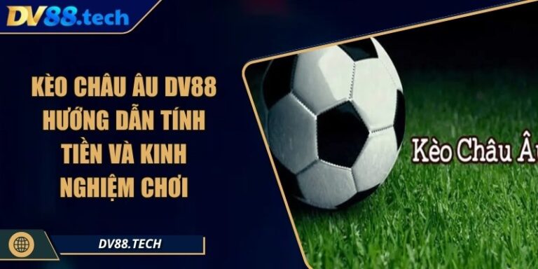 Kèo Châu Âu DV88 - Hướng Dẫn Tính Tiền Và Kinh Nghiệm Chơi 1 Kèo Châu Âu DV88 - Hướng Dẫn Tính Tiền Và Kinh Nghiệm Chơi