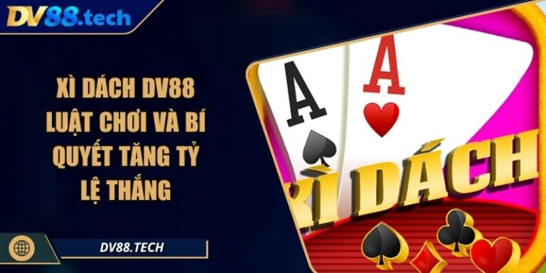 Xì Dách DV88 - Luật Chơi Và Bí Quyết Tăng Tỷ Lệ Thắng