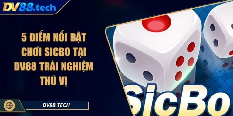 5 Điểm Nổi Bật Chơi Sicbo Tại DV88 Trải Nghiệm Thú Vị