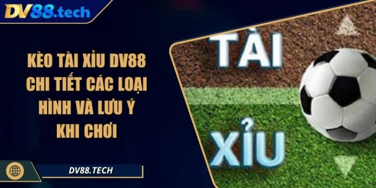 Kèo Tài Xỉu DV88 - Chi Tiết Các Loại Hình Và Lưu Ý Khi Chơi