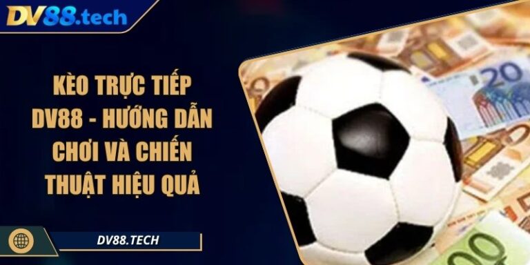 Kèo Trực Tiếp DV88 - Hướng Dẫn Chơi Và Chiến Thuật Hiệu Quả 1 Kèo Trực Tiếp DV88 - Hướng Dẫn Chơi Và Chiến Thuật Hiệu Quả